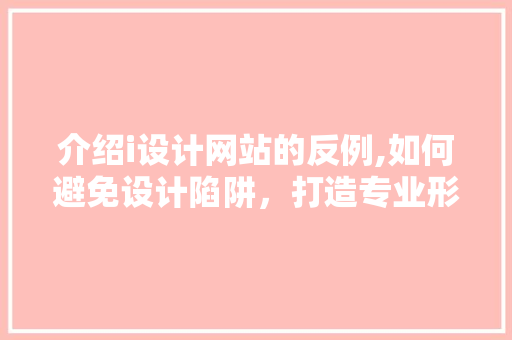 介绍i设计网站的反例,如何避免设计陷阱，打造专业形象 介绍i设计网站的反例,如何避免设计陷阱，打造专业形象 搜狗SEO