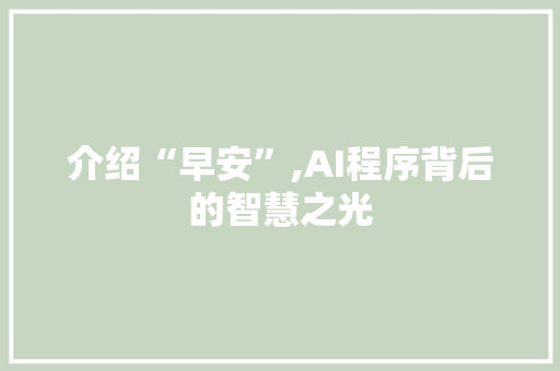 介绍“早安”,AI程序背后的智慧之光 介绍“早安”,AI程序背后的智慧之光 搜狗SEO