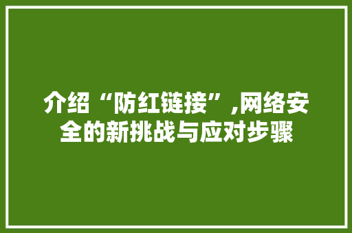 介绍“防红链接”,网络安全的新挑战与应对步骤 介绍“防红链接”,网络安全的新挑战与应对步骤 GoogleSEO