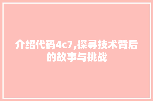 介绍代码4c7,探寻技术背后的故事与挑战 介绍代码4c7,探寻技术背后的故事与挑战 百度SEO