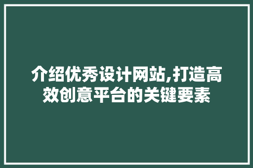 介绍优秀设计网站,打造高效创意平台的关键要素 介绍优秀设计网站,打造高效创意平台的关键要素 必应SEO