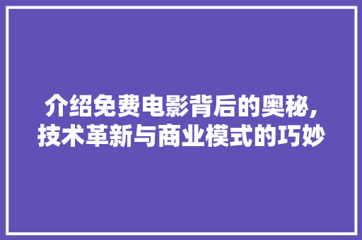 介绍免费电影背后的奥秘,技术革新与商业模式的巧妙融合 介绍免费电影背后的奥秘,技术革新与商业模式的巧妙融合 神马SEO