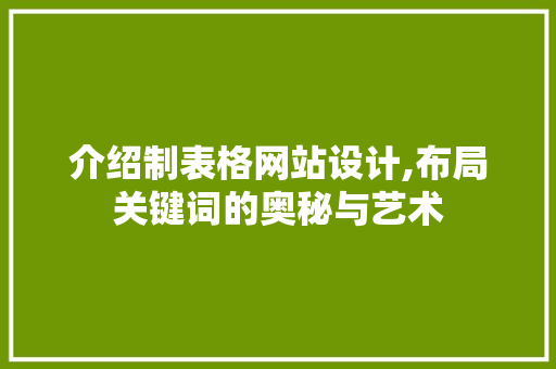 介绍制表格网站设计,布局关键词的奥秘与艺术 介绍制表格网站设计,布局关键词的奥秘与艺术 GoogleSEO