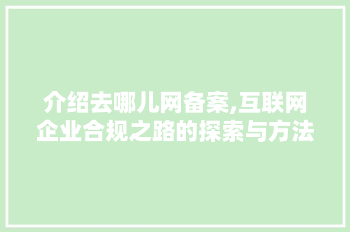 介绍去哪儿网备案,互联网企业合规之路的探索与方法 介绍去哪儿网备案,互联网企业合规之路的探索与方法 GoogleSEO