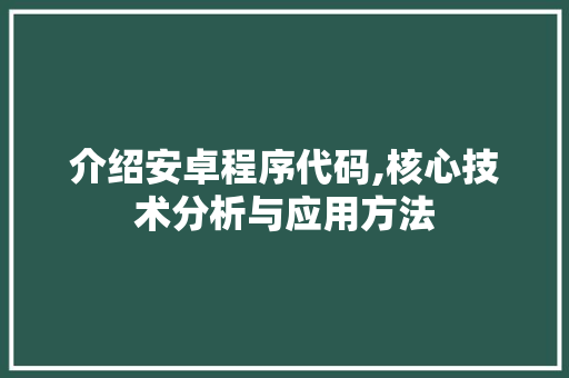 介绍安卓程序代码,核心技术分析与应用方法 介绍安卓程序代码,核心技术分析与应用方法 神马SEO
