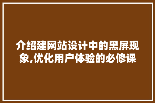 介绍建网站设计中的黑屏现象,优化用户体验的必修课 介绍建网站设计中的黑屏现象,优化用户体验的必修课 必应SEO
