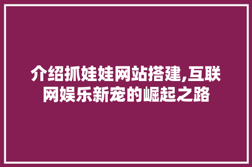 介绍抓娃娃网站搭建,互联网娱乐新宠的崛起之路 介绍抓娃娃网站搭建,互联网娱乐新宠的崛起之路 百度SEO