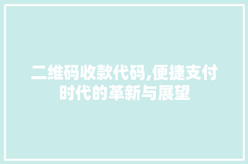 二维码收款代码,便捷支付时代的革新与展望 二维码收款代码,便捷支付时代的革新与展望 百度SEO