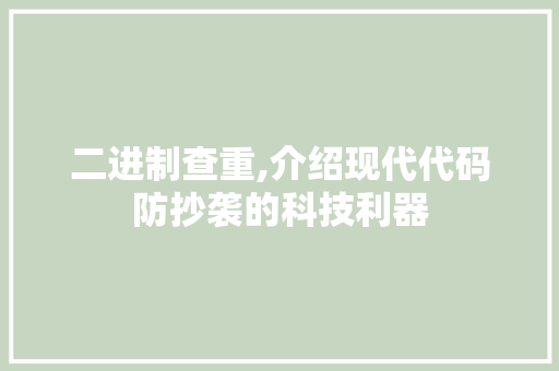 二进制查重,介绍现代代码防抄袭的科技利器 二进制查重,介绍现代代码防抄袭的科技利器 百度SEO