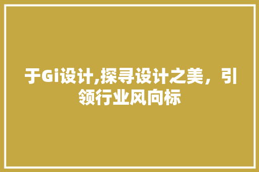于Gi设计,探寻设计之美，引领行业风向标 于Gi设计,探寻设计之美，引领行业风向标 神马SEO