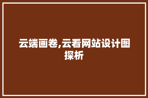 云端画卷,云看网站设计图探析 云端画卷,云看网站设计图探析 搜狗SEO