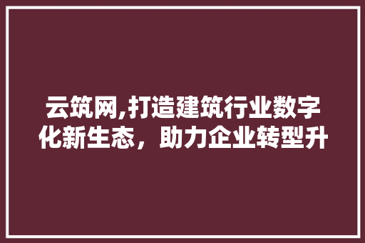 云筑网,打造建筑行业数字化新生态，助力企业转型升级 云筑网,打造建筑行业数字化新生态，助力企业转型升级 必应SEO