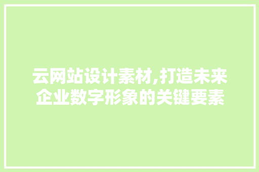 云网站设计素材,打造未来企业数字形象的关键要素 云网站设计素材,打造未来企业数字形象的关键要素 神马SEO