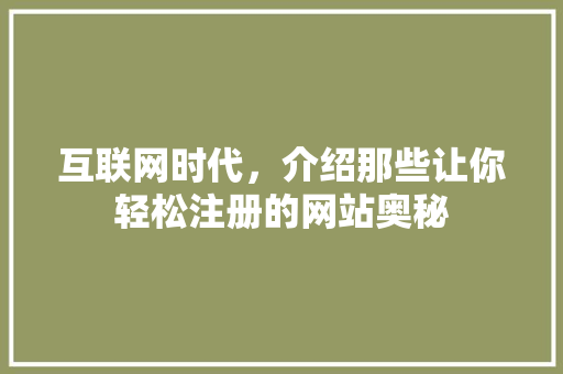 互联网时代，介绍那些让你轻松注册的网站奥秘 互联网时代，介绍那些让你轻松注册的网站奥秘 神马SEO