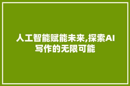 人工智能赋能未来,探索AI写作的无限可能 人工智能赋能未来,探索AI写作的无限可能 神马SEO