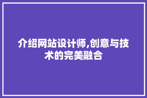 介绍网站设计师,创意与技术的完美融合 百度SEO 介绍网站设计师,创意与技术的完美融合 介绍网站设计师,创意与技术的完美融合 百度SEO