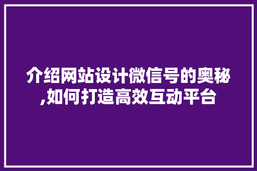 介绍网站设计微信号的奥秘,如何打造高效互动平台 介绍网站设计微信号的奥秘,如何打造高效互动平台 GoogleSEO