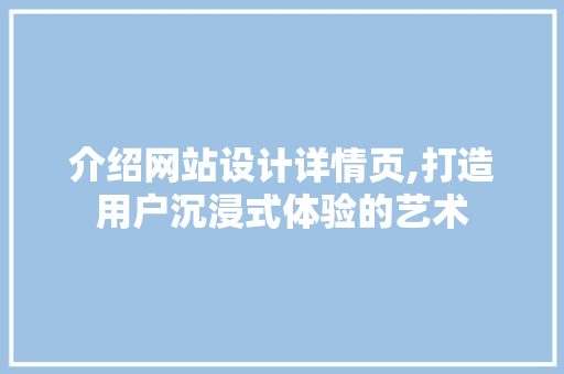 介绍网站设计详情页,打造用户沉浸式体验的艺术 介绍网站设计详情页,打造用户沉浸式体验的艺术 百度SEO