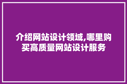 介绍网站设计领域,哪里购买高质量网站设计服务 介绍网站设计领域,哪里购买高质量网站设计服务 GoogleSEO