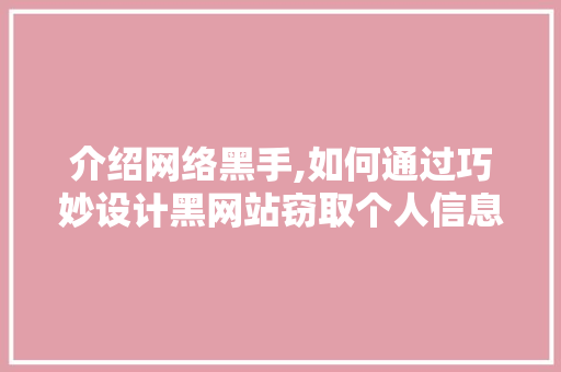 介绍网络黑手,如何通过巧妙设计黑网站窃取个人信息 介绍网络黑手,如何通过巧妙设计黑网站窃取个人信息 百度SEO