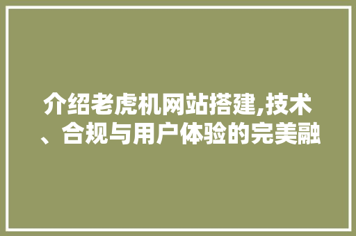 介绍老虎机网站搭建,技术、合规与用户体验的完美融合 介绍老虎机网站搭建,技术、合规与用户体验的完美融合 百度SEO