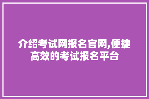 介绍考试网报名官网,便捷高效的考试报名平台 介绍考试网报名官网,便捷高效的考试报名平台 GoogleSEO
