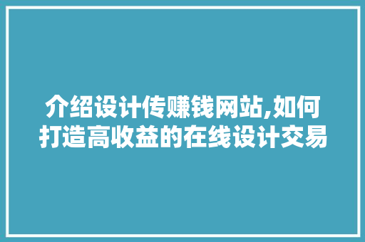 介绍设计传赚钱网站,如何打造高收益的在线设计交易平台