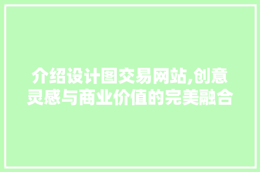 介绍设计图交易网站,创意灵感与商业价值的完美融合 介绍设计图交易网站,创意灵感与商业价值的完美融合 必应SEO