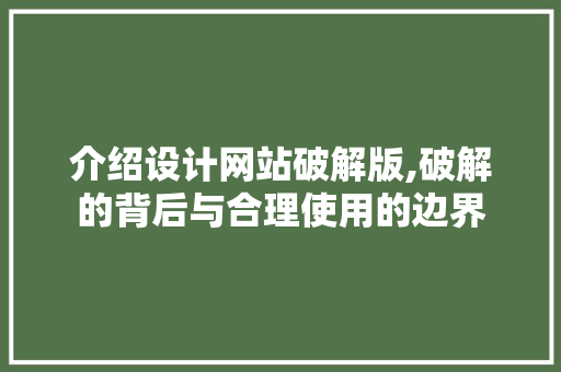 介绍设计网站破解版,破解的背后与合理使用的边界