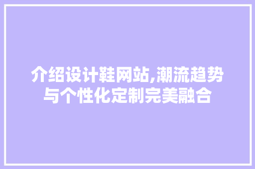 介绍设计鞋网站,潮流趋势与个性化定制完美融合