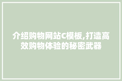 介绍购物网站C模板,打造高效购物体验的秘密武器 介绍购物网站C模板,打造高效购物体验的秘密武器 搜狗SEO