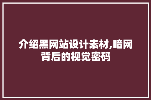 介绍黑网站设计素材,暗网背后的视觉密码 介绍黑网站设计素材,暗网背后的视觉密码 必应SEO