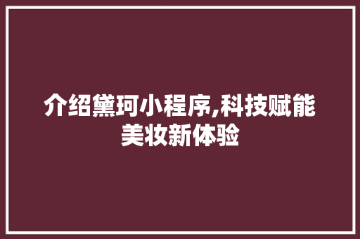 介绍黛珂小程序,科技赋能美妆新体验 介绍黛珂小程序,科技赋能美妆新体验 百度SEO