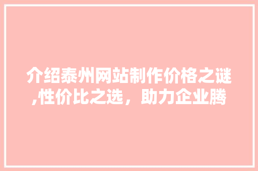 介绍泰州网站制作价格之谜,性价比之选，助力企业腾飞 介绍泰州网站制作价格之谜,性价比之选，助力企业腾飞 百度SEO