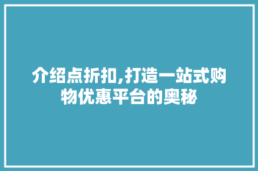 介绍点折扣,打造一站式购物优惠平台的奥秘 介绍点折扣,打造一站式购物优惠平台的奥秘 百度SEO