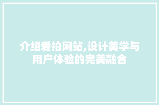 介绍爱拍网站,设计美学与用户体验的完美融合 介绍爱拍网站,设计美学与用户体验的完美融合 百度SEO