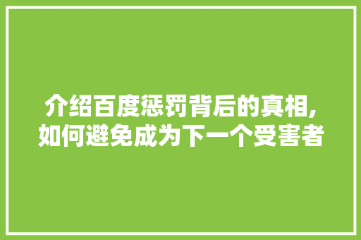 介绍百度惩罚背后的真相,如何避免成为下一个受害者 介绍百度惩罚背后的真相,如何避免成为下一个受害者 搜狗SEO