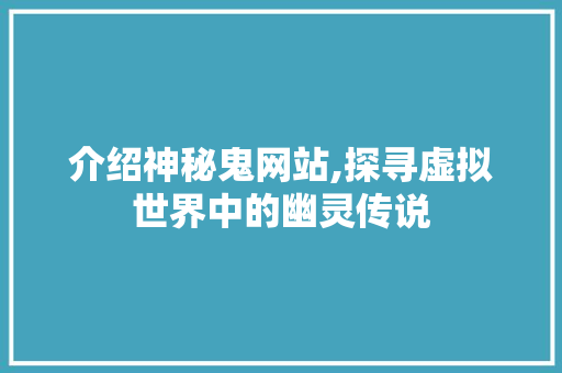 介绍神秘鬼网站,探寻虚拟世界中的幽灵传说 介绍神秘鬼网站,探寻虚拟世界中的幽灵传说 搜狗SEO