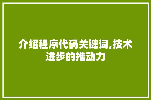 介绍程序代码关键词,技术进步的推动力 介绍程序代码关键词,技术进步的推动力 百度SEO