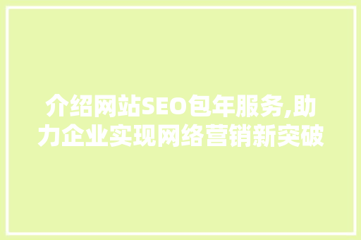 介绍网站SEO包年服务,助力企业实现网络营销新突破 介绍网站SEO包年服务,助力企业实现网络营销新突破 GoogleSEO