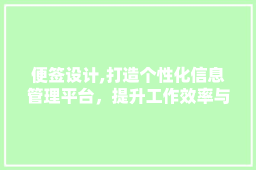便签设计,打造个性化信息管理平台，提升工作效率与生活品质 便签设计,打造个性化信息管理平台，提升工作效率与生活品质 GoogleSEO