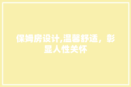 保姆房设计,温馨舒适，彰显人性关怀 保姆房设计,温馨舒适，彰显人性关怀 GoogleSEO