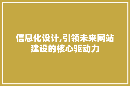 信息化设计,引领未来网站建设的核心驱动力 信息化设计,引领未来网站建设的核心驱动力 搜狗SEO