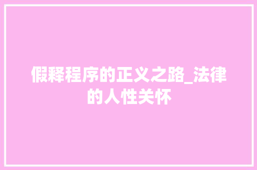 假释程序的正义之路_法律的人性关怀 假释程序的正义之路_法律的人性关怀 必应SEO