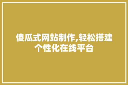 傻瓜式网站制作,轻松搭建个性化在线平台 傻瓜式网站制作,轻松搭建个性化在线平台 搜狗SEO