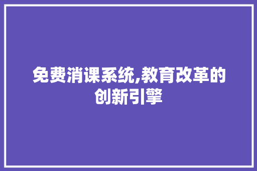 免费消课系统,教育改革的创新引擎 免费消课系统,教育改革的创新引擎 GoogleSEO
