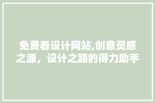 免费看设计网站,创意灵感之源，设计之路的得力助手 免费看设计网站,创意灵感之源，设计之路的得力助手 必应SEO