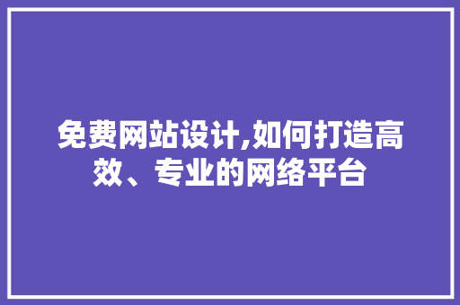 免费网站设计,如何打造高效、专业的网络平台 免费网站设计,如何打造高效、专业的网络平台 GoogleSEO