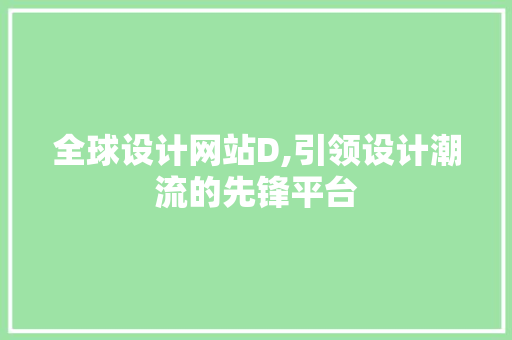 全球设计网站D,引领设计潮流的先锋平台 全球设计网站D,引领设计潮流的先锋平台 GoogleSEO