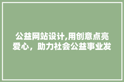 公益网站设计,用创意点亮爱心，助力社会公益事业发展 公益网站设计,用创意点亮爱心，助力社会公益事业发展 必应SEO